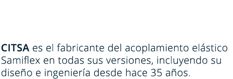 CITSA es el fabricante del acoplamiento elástico Samiflex en todas sus versiones, incluyendo su diseño e ingeniería desde hace 35 años.